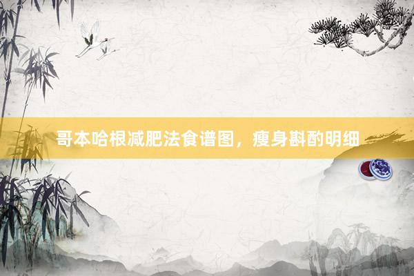 哥本哈根减肥法食谱图，瘦身斟酌明细