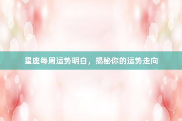 星座每周运势明白，揭秘你的运势走向
