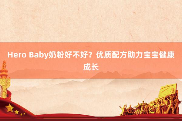 Hero Baby奶粉好不好？优质配方助力宝宝健康成长