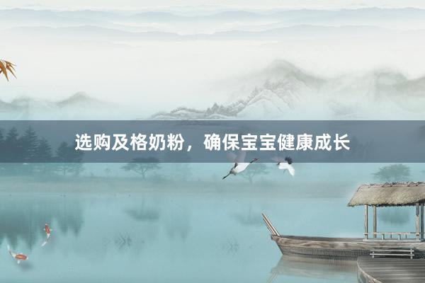 选购及格奶粉，确保宝宝健康成长