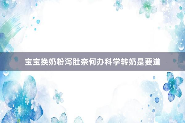宝宝换奶粉泻肚奈何办科学转奶是要道