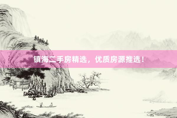镇海二手房精选，优质房源推选！